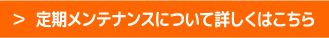 メンテナンスについて詳しくはこちら