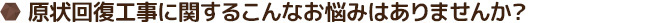 原状回復工事に関するこんなお悩みはありませんか？